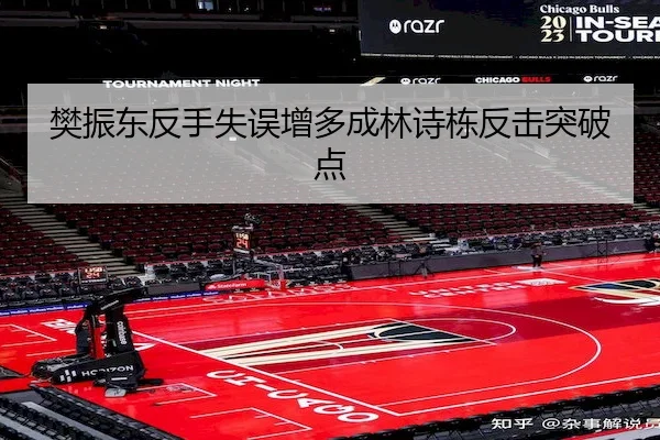 樊振东反手失误增多成林诗栋反击突破点